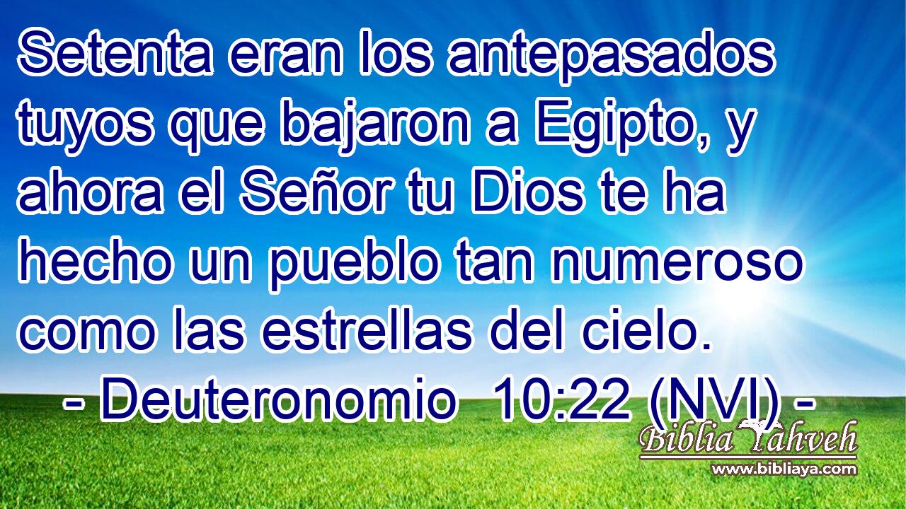  Setenta eran los antepasados tuyos que bajaron a Egipto, y ahora el Señor tu Dios te ha hecho un pueblo tan numeroso como las estrellas del cielo. 