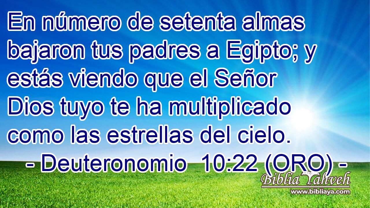  En número de setenta almas bajaron tus padres a Egipto; y estás viendo que el Señor Dios tuyo te ha multiplicado como las estrellas del cielo. 