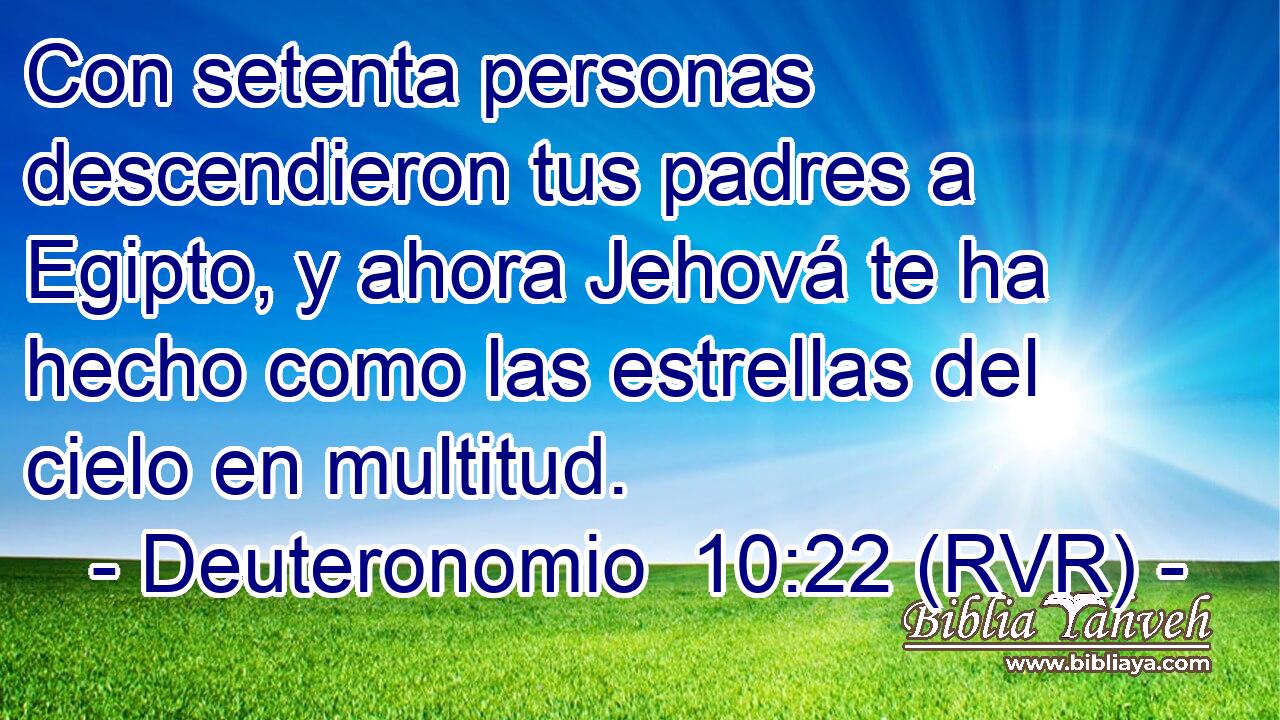 Con setenta personas descendieron tus padres a Egipto, y ahora Jehová te ha hecho como las estrellas del cielo en multitud.