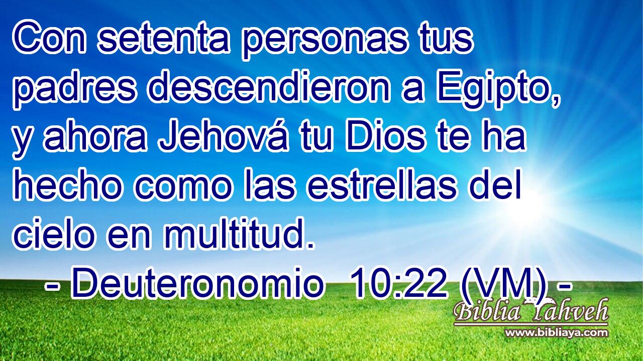  Con setenta personas tus padres descendieron a Egipto, y ahora Jehová tu Dios te ha hecho como las estrellas del cielo en multitud. 