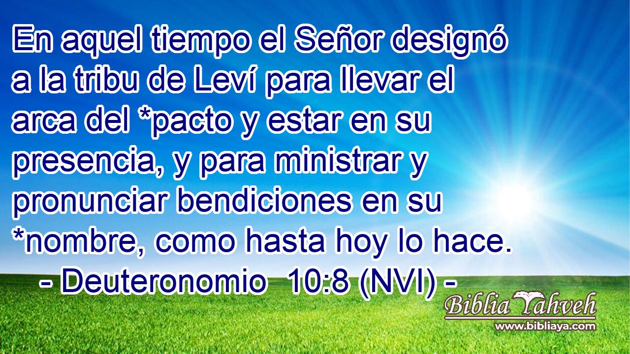  En aquel tiempo el Señor designó a la tribu de Leví para llevar el arca del *pacto y estar en su presencia, y para ministrar y pronunciar bendiciones en su *nombre, como hasta hoy lo hace. 