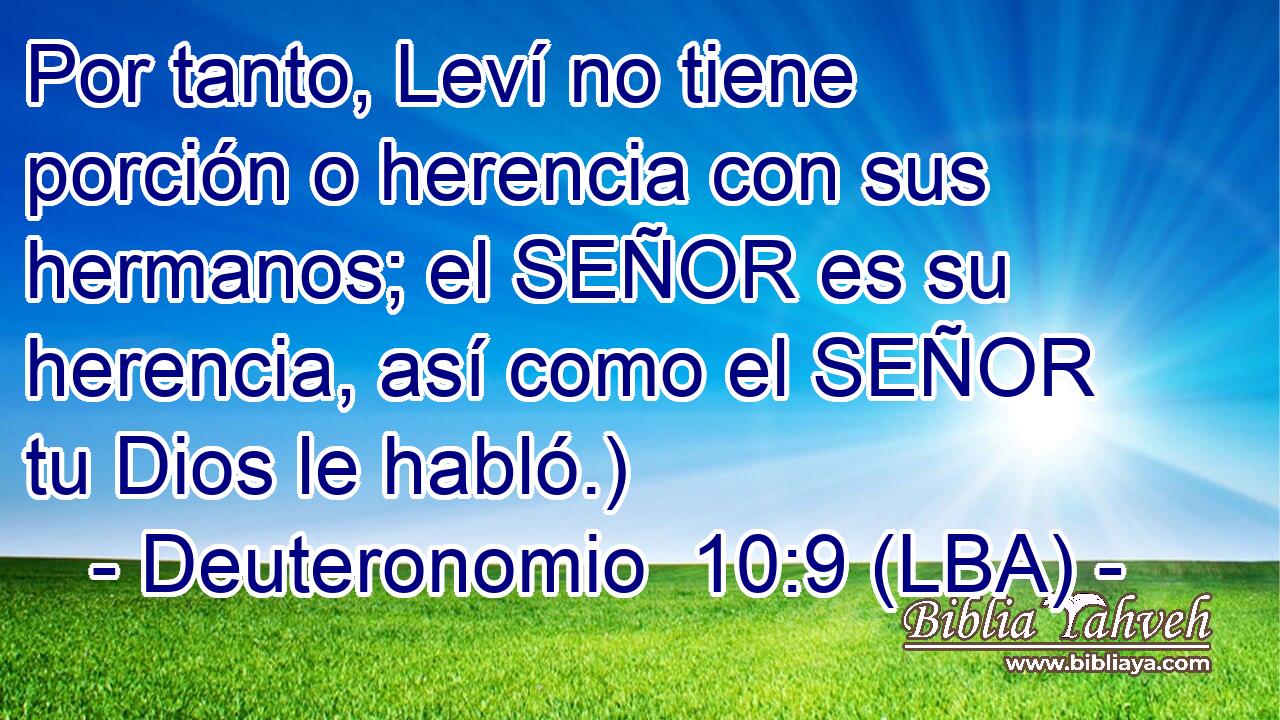 Por tanto, Leví no tiene porción o herencia con sus hermanos; el SEÑOR es su herencia, así como el SEÑOR tu Dios le habló.)