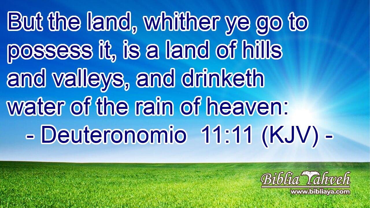 But the land, whither ye go to possess it, is a land of hills and valleys, and drinketh water of the rain of heaven: