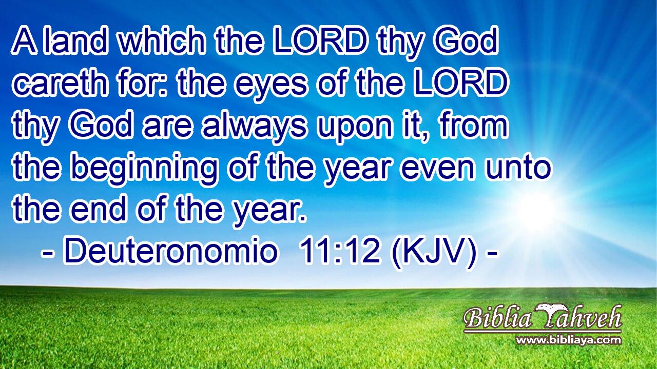 A land which the LORD thy God careth for: the eyes of the LORD thy God are always upon it, from the beginning of the year even unto the end of the year.