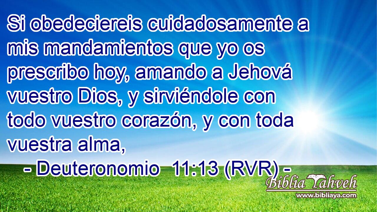 Si obedeciereis cuidadosamente a mis mandamientos que yo os prescribo hoy, amando a Jehová vuestro Dios, y sirviéndole con todo vuestro corazón, y con toda vuestra alma,