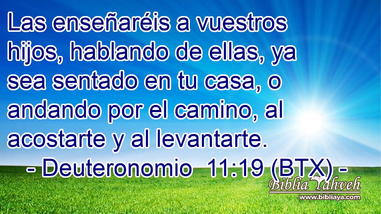 Las enseñaréis a vuestros hijos, hablando de ellas, ya sea sentado en tu casa, o andando por el camino, al acostarte y al levantarte.
