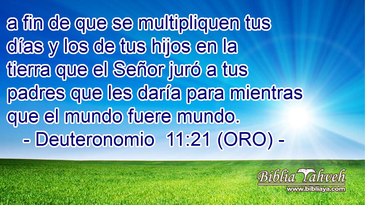  a fin de que se multipliquen tus días y los de tus hijos en la tierra que el Señor juró a tus padres que les daría para mientras que el mundo fuere mundo. 