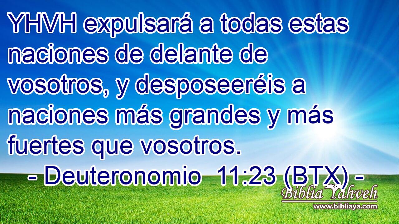 YHVH expulsará a todas estas naciones de delante de vosotros, y desposeeréis a naciones más grandes y más fuertes que vosotros.