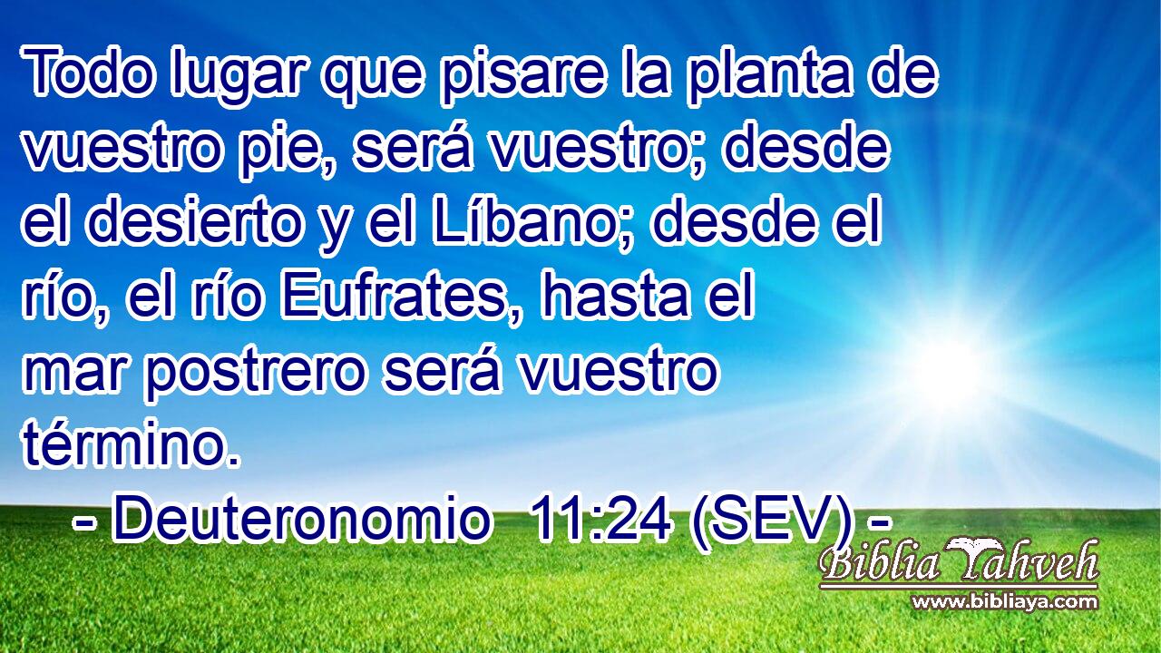 Todo lugar que pisare la planta de vuestro pie, será vuestro; desde el desierto y el Líbano; desde el río, el río Eufrates, hasta el mar postrero será vuestro término.
