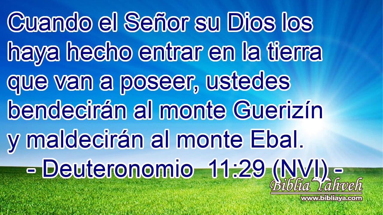  Cuando el Señor su Dios los haya hecho entrar en la tierra que van a poseer, ustedes bendecirán al monte Guerizín y maldecirán al monte Ebal. 