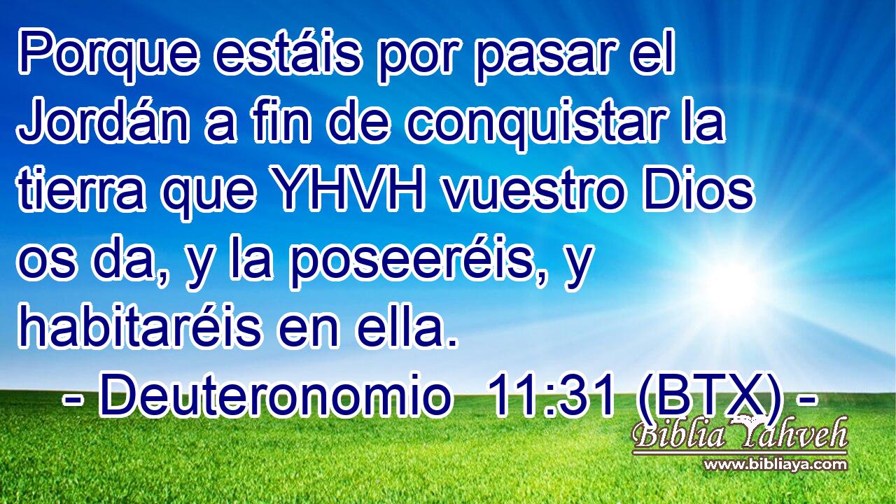 Porque estáis por pasar el Jordán a fin de conquistar la tierra que YHVH vuestro Dios os da, y la poseeréis, y habitaréis en ella.
