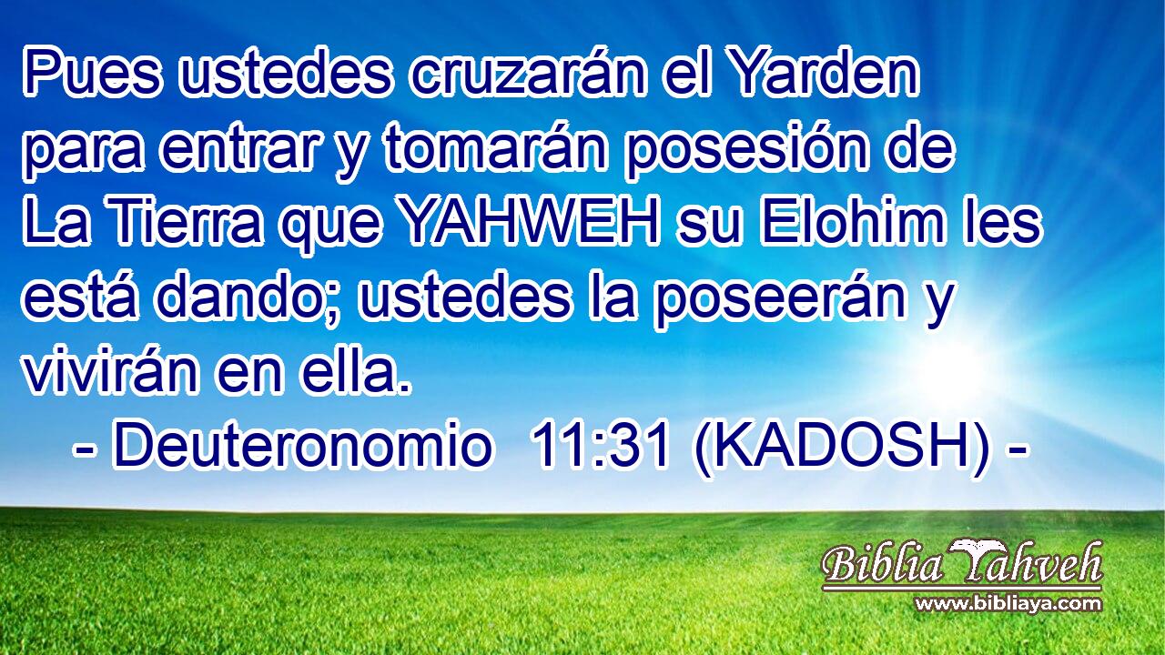  Pues ustedes cruzarán el Yarden para entrar y tomarán posesión de La Tierra que YAHWEH su Elohim les está dando; ustedes la poseerán y vivirán en ella. 