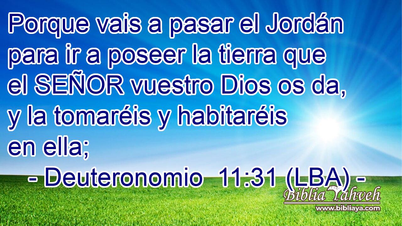 Porque vais a pasar el Jordán para ir a poseer la tierra que el SEÑOR vuestro Dios os da, y la tomaréis y habitaréis en ella;