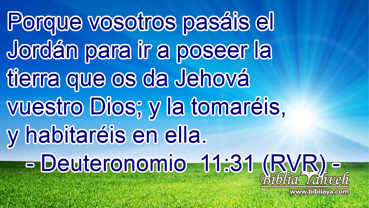 Porque vosotros pasáis el Jordán para ir a poseer la tierra que os da Jehová vuestro Dios; y la tomaréis, y habitaréis en ella.