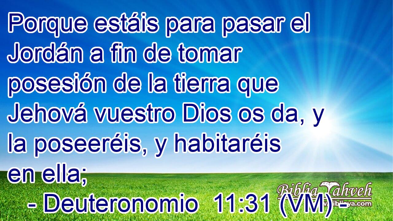  Porque estáis para pasar el Jordán a fin de tomar posesión de la tierra que Jehová vuestro Dios os da, y la poseeréis, y habitaréis en ella; 