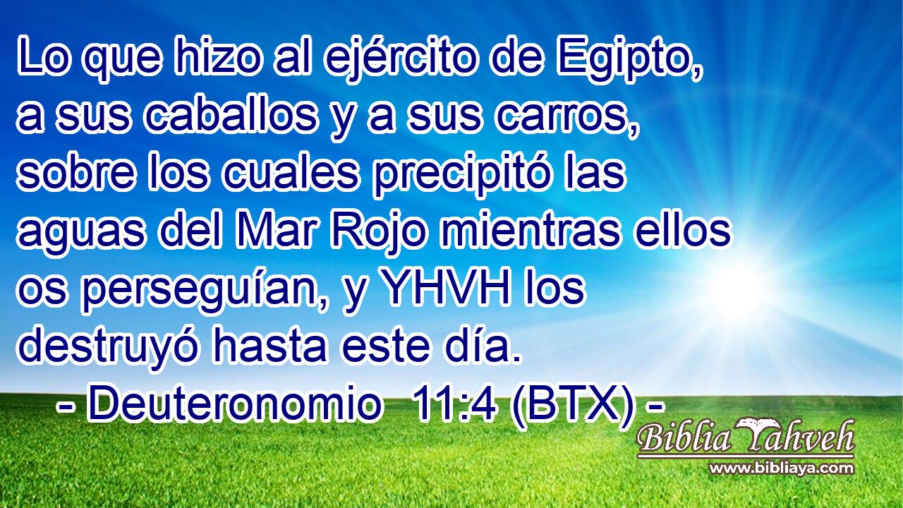 Lo que hizo al ejército de Egipto, a sus caballos y a sus carros, sobre los cuales precipitó las aguas del Mar Rojo mientras ellos os perseguían, y YHVH los destruyó hasta este día.