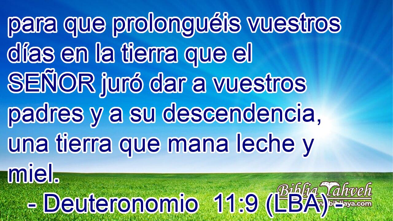para que prolonguéis vuestros días en la tierra que el SEÑOR juró dar a vuestros padres y a su descendencia, una tierra que mana leche y miel.
