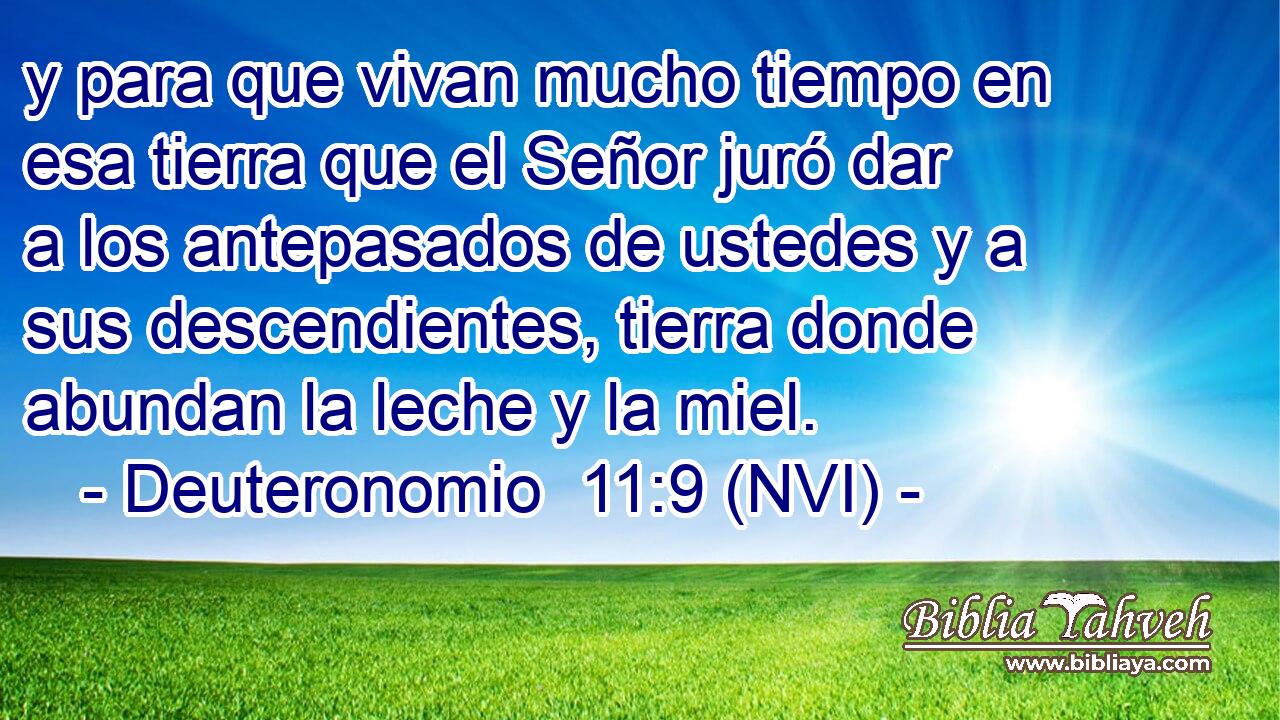  y para que vivan mucho tiempo en esa tierra que el Señor juró dar a los antepasados de ustedes y a sus descendientes, tierra donde abundan la leche y la miel. 
