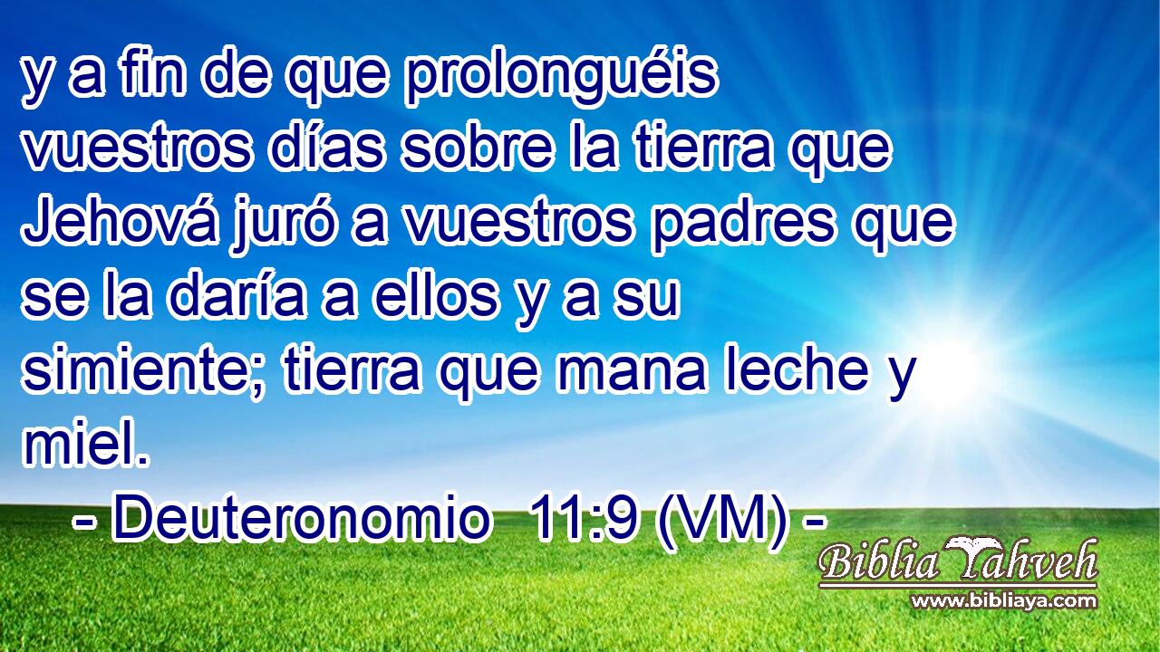  y a fin de que prolonguéis vuestros días sobre la tierra que Jehová juró a vuestros padres que se la daría a ellos y a su simiente; tierra que mana leche y miel. 
