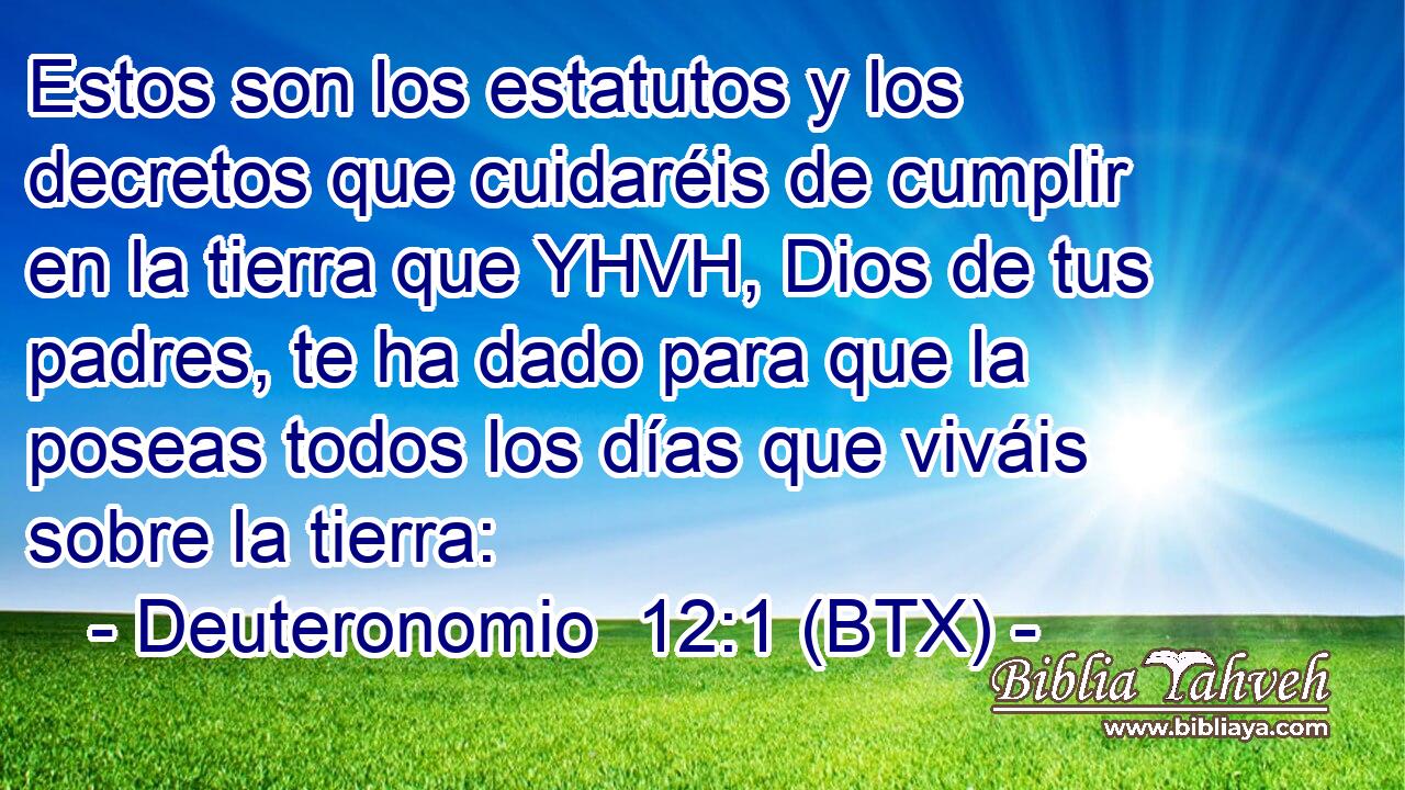Estos son los estatutos y los decretos que cuidaréis de cumplir en la tierra que YHVH, Dios de tus padres, te ha dado para que la poseas todos los días que viváis sobre la tierra: