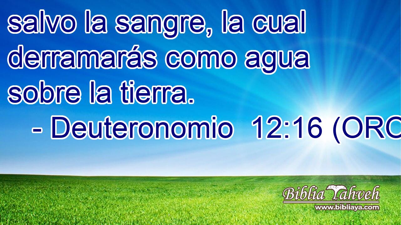  salvo la sangre, la cual derramarás como agua sobre la tierra. 