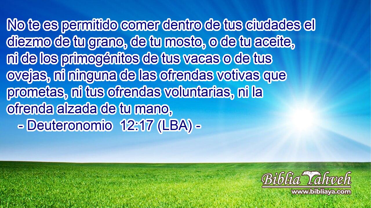 No te es permitido comer dentro de tus ciudades el diezmo de tu grano, de tu mosto, o de tu aceite, ni de los primogénitos de tus vacas o de tus ovejas, ni ninguna de las ofrendas votivas que prometas, ni tus ofrendas voluntarias, ni la ofrenda alzada de tu mano,
