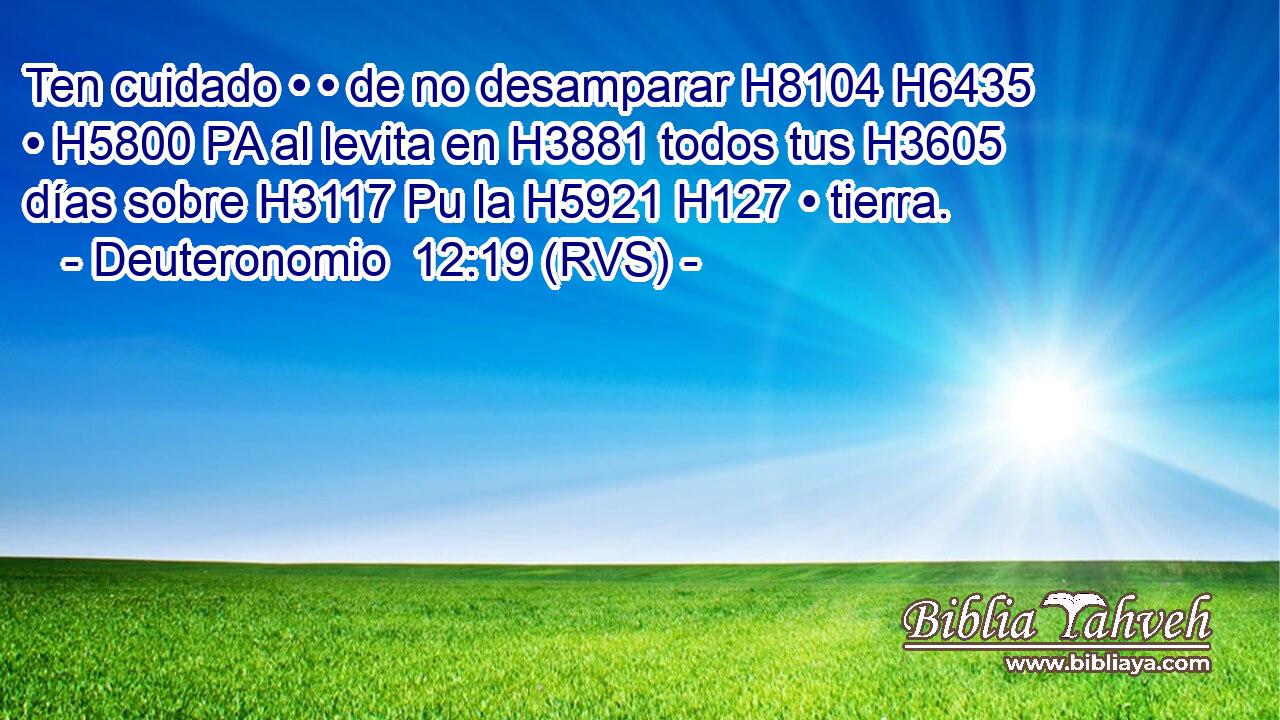 Ten cuidado • • de no desamparar H8104 H6435  • H5800 PA al levita en H3881 todos tus H3605  días sobre H3117 Pu la H5921 H127 • tierra. 