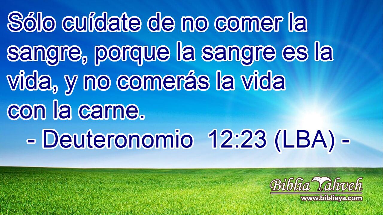Sólo cuídate de no comer la sangre, porque la sangre es la vida, y no comerás la vida con la carne.