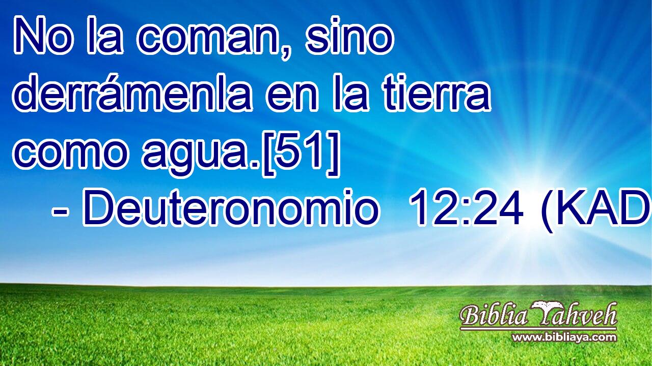  No la coman, sino derrámenla en la tierra como agua.[51] 