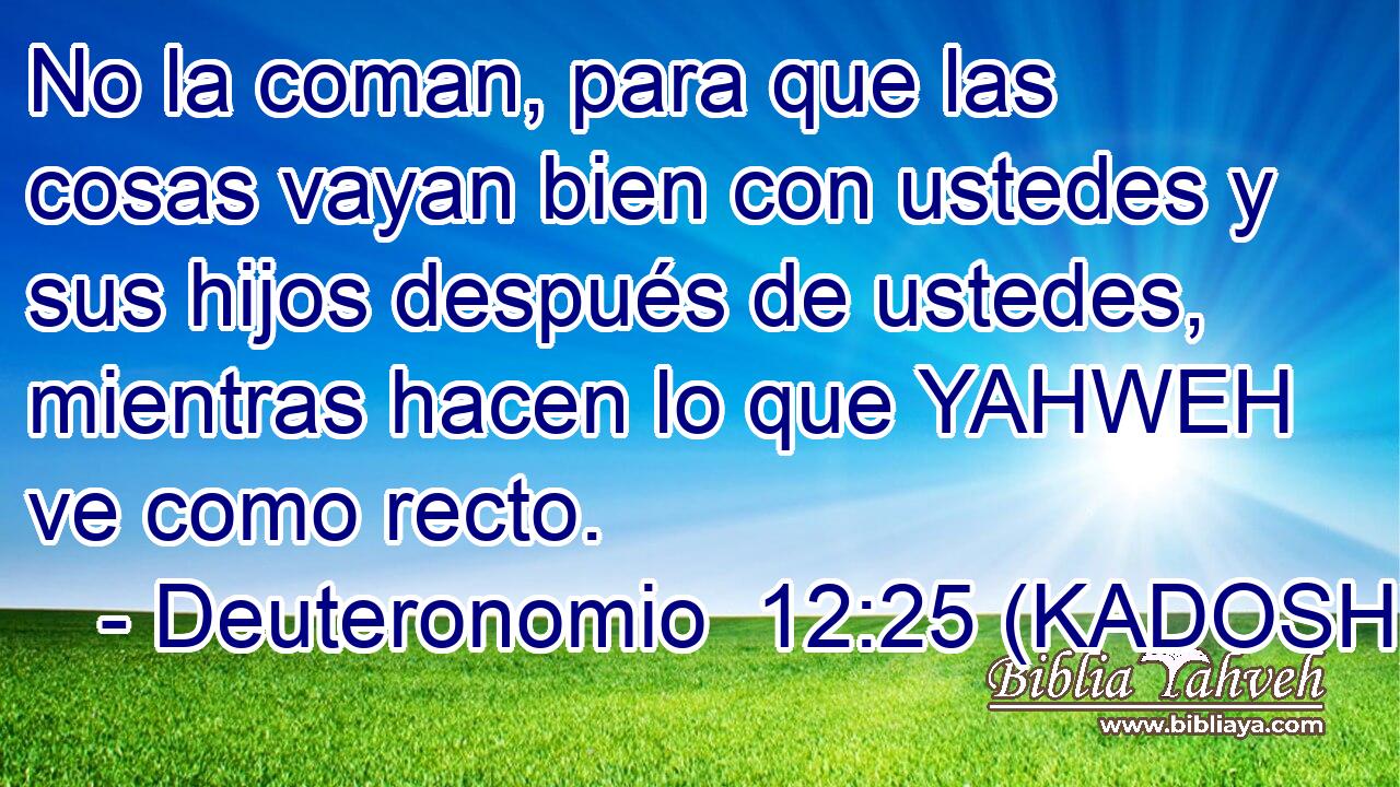  No la coman, para que las cosas vayan bien con ustedes y sus hijos después de ustedes, mientras hacen lo que YAHWEH ve como recto. 