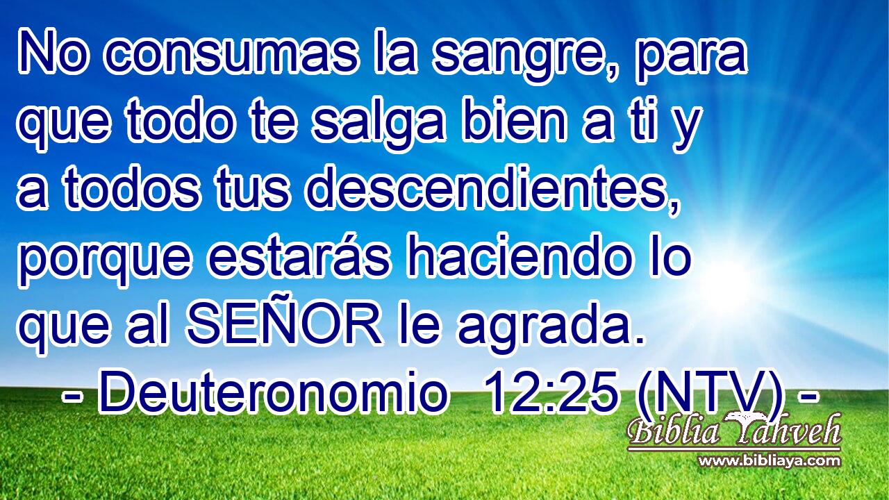 No consumas la sangre, para que todo te salga bien a ti y a todos tus descendientes, porque estarás haciendo lo que al SEÑOR le agrada.
