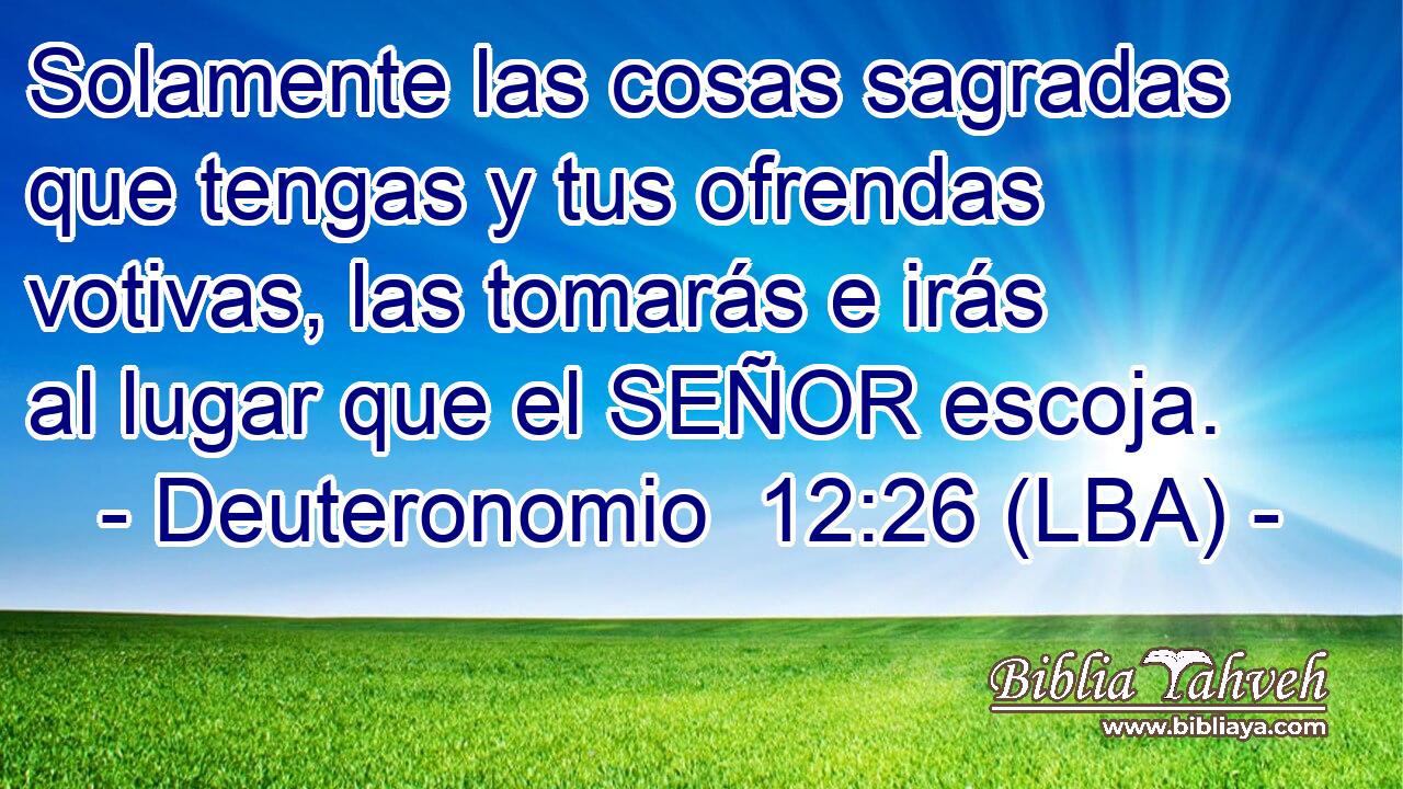 Solamente las cosas sagradas que tengas y tus ofrendas votivas, las tomarás e irás al lugar que el SEÑOR escoja.