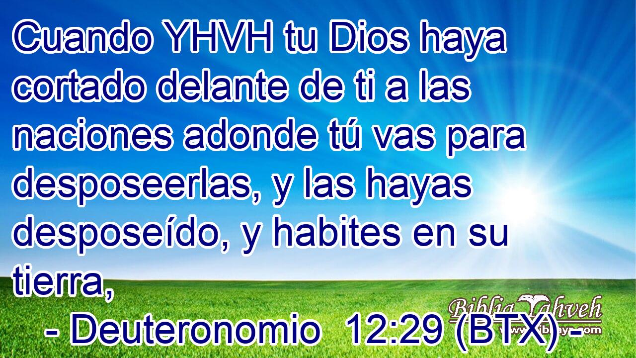 Cuando YHVH tu Dios haya cortado delante de ti a las naciones adonde tú vas para desposeerlas, y las hayas desposeído, y habites en su tierra,