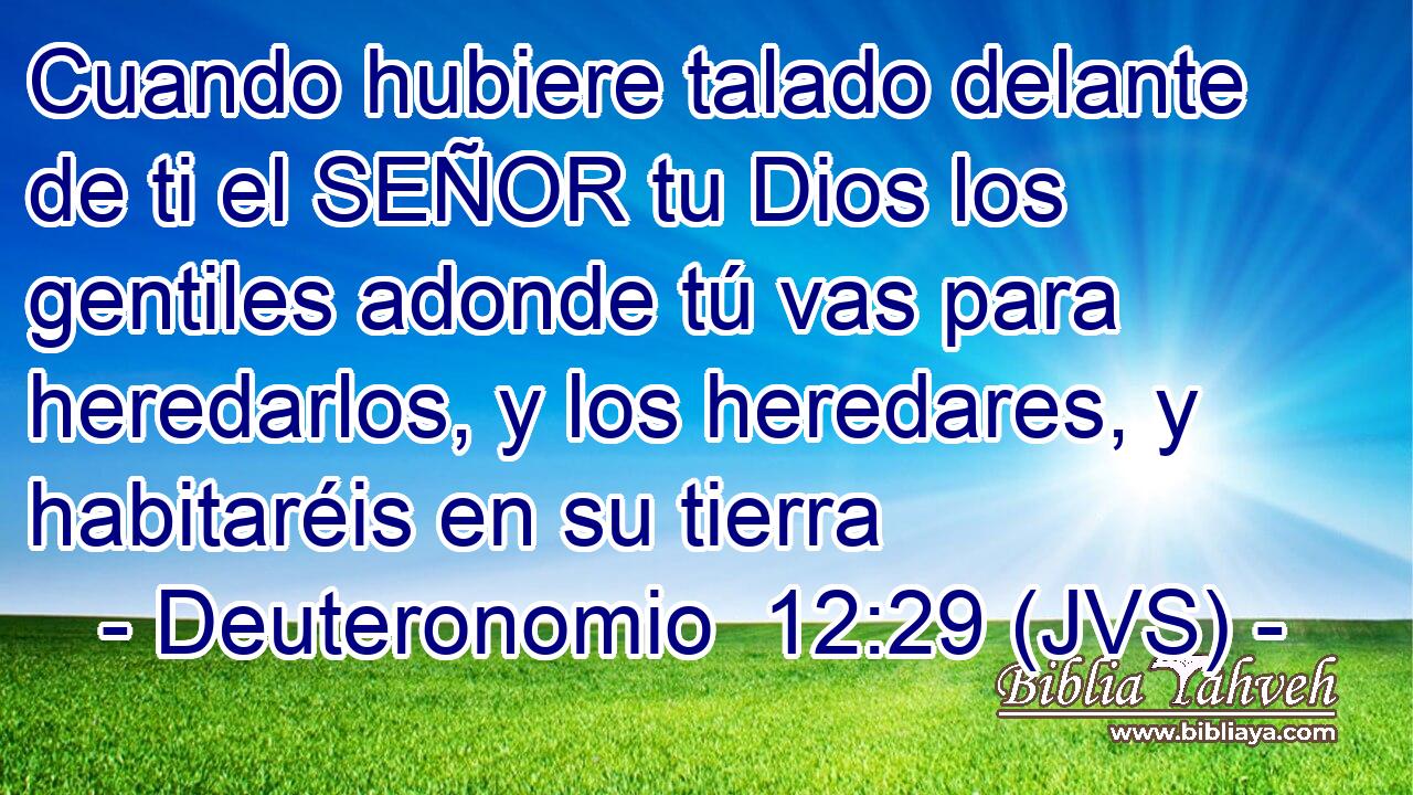 Cuando hubiere talado delante de ti el SEÑOR tu Dios los gentiles adonde tú vas para heredarlos, y los heredares, y habitaréis en su tierra