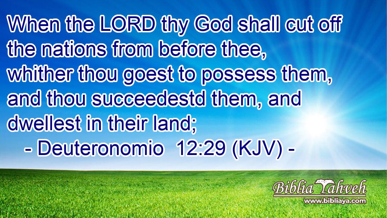 When the LORD thy God shall cut off the nations from before thee, whither thou goest to possess them, and thou succeedestd them, and dwellest in their land;