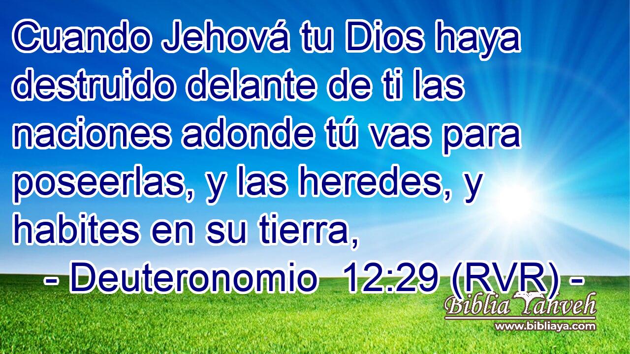 Cuando Jehová tu Dios haya destruido delante de ti las naciones adonde tú vas para poseerlas, y las heredes, y habites en su tierra,