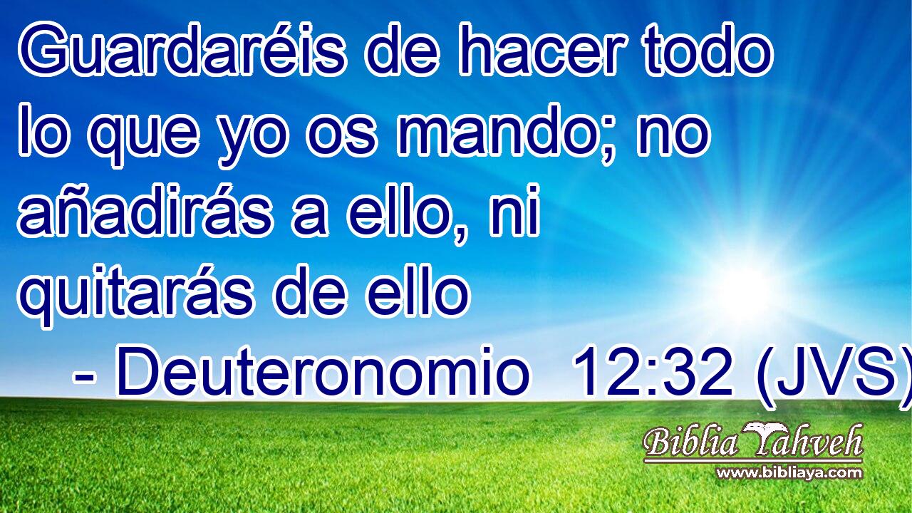 Guardaréis de hacer todo lo que yo os mando; no añadirás a ello, ni quitarás de ello