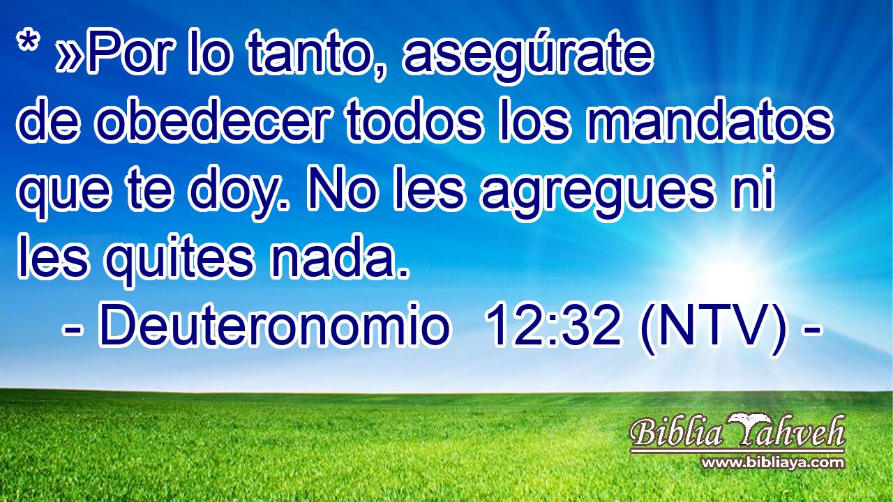 * »Por lo tanto, asegúrate de obedecer todos los mandatos que te doy. No les agregues ni les quites nada.