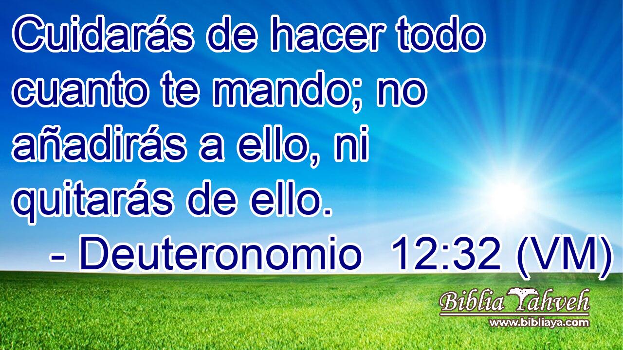  Cuidarás de hacer todo cuanto te mando; no añadirás a ello, ni quitarás de ello. 