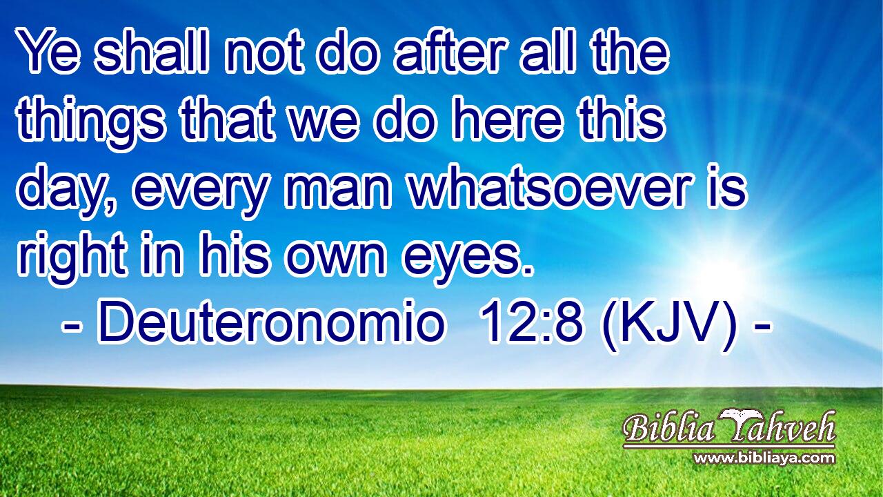 Ye shall not do after all the things that we do here this day, every man whatsoever is right in his own eyes.