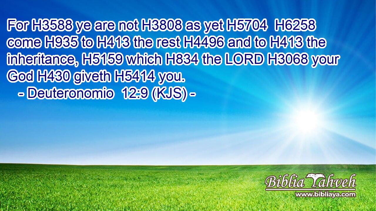 For H3588 ye are not H3808 as yet H5704  H6258 come H935 to H413 the rest H4496 and to H413 the inheritance, H5159 which H834 the LORD H3068 your God H430 giveth H5414 you.
