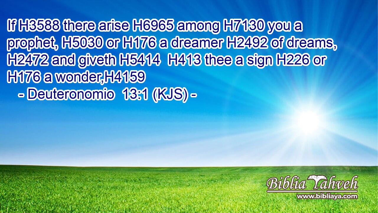 If H3588 there arise H6965 among H7130 you a prophet, H5030 or H176 a dreamer H2492 of dreams, H2472 and giveth H5414  H413 thee a sign H226 or H176 a wonder,H4159