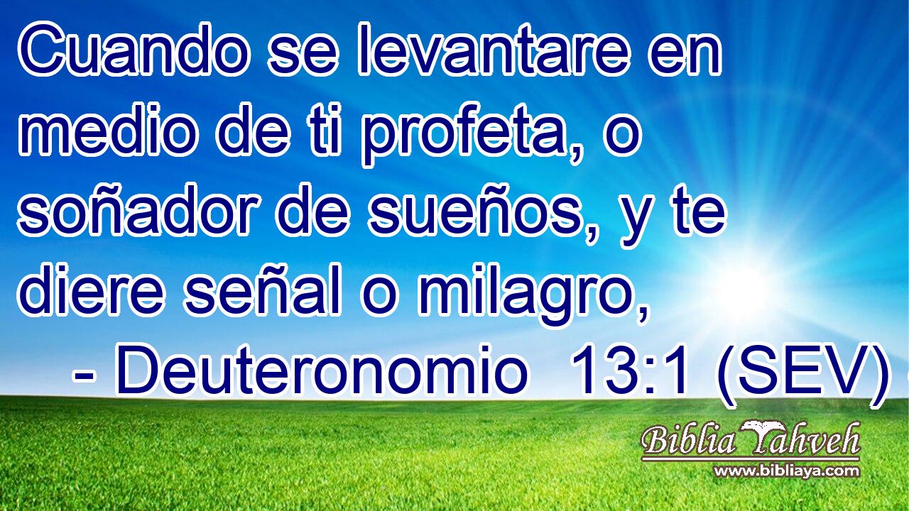 Cuando se levantare en medio de ti profeta, o soñador de sueños, y te diere señal o milagro,