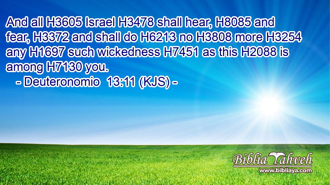 And all H3605 Israel H3478 shall hear, H8085 and fear, H3372 and shall do H6213 no H3808 more H3254 any H1697 such wickedness H7451 as this H2088 is among H7130 you.