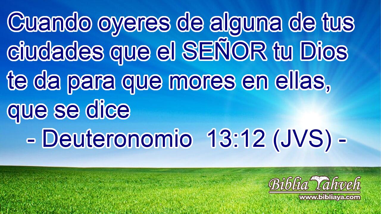 Cuando oyeres de alguna de tus ciudades que el SEÑOR tu Dios te da para que mores en ellas, que se dice