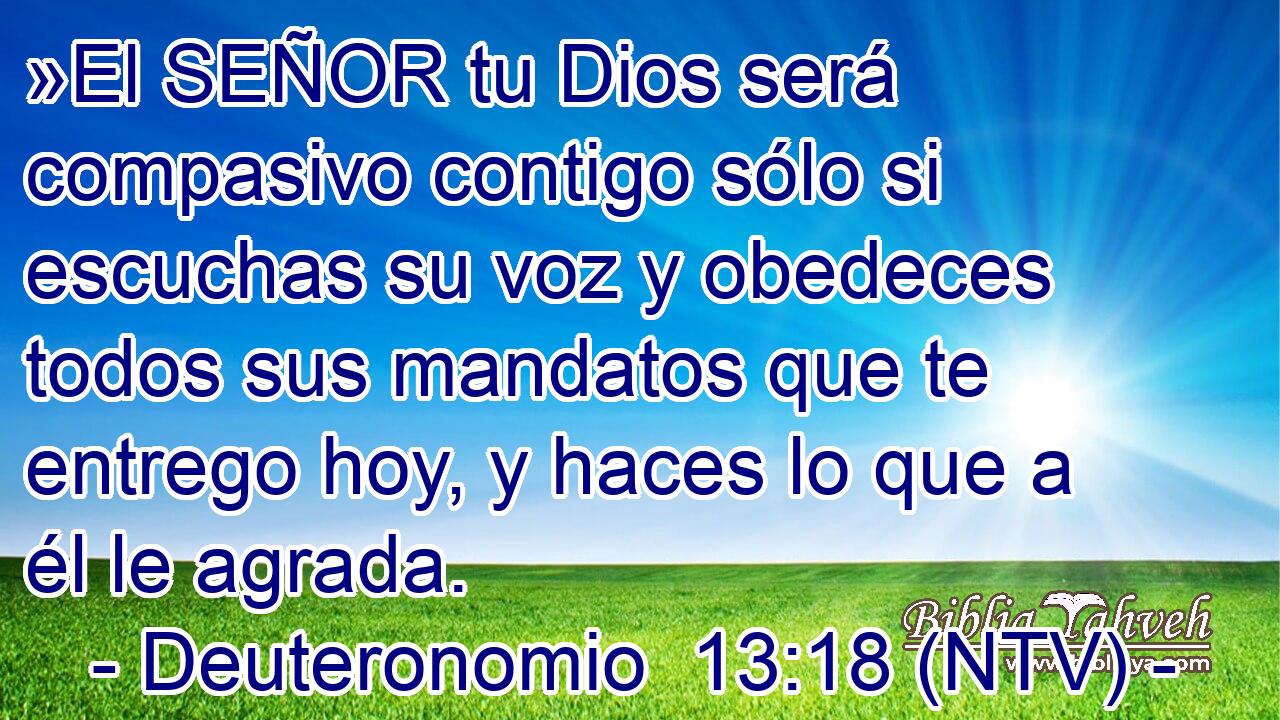 »El SEÑOR tu Dios será compasivo contigo sólo si escuchas su voz y obedeces todos sus mandatos que te entrego hoy, y haces lo que a él le agrada.