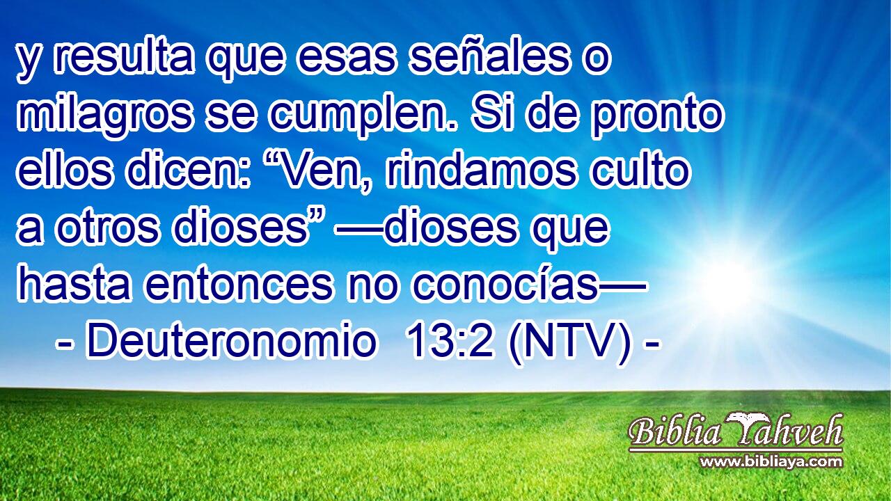 y resulta que esas señales o milagros se cumplen. Si de pronto ellos dicen: “Ven, rindamos culto a otros dioses” —dioses que hasta entonces no conocías—