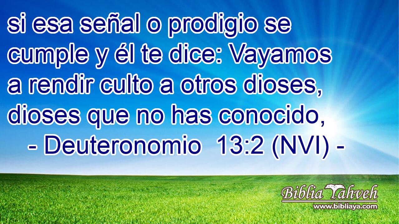  si esa señal o prodigio se cumple y él te dice: Vayamos a rendir culto a otros dioses, dioses que no has conocido, 