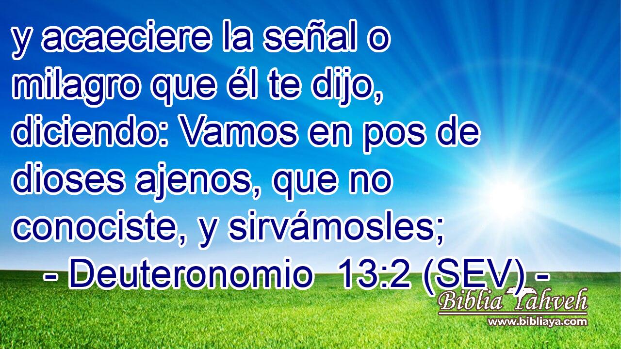 y acaeciere la señal o milagro que él te dijo, diciendo: Vamos en pos de dioses ajenos, que no conociste, y sirvámosles;