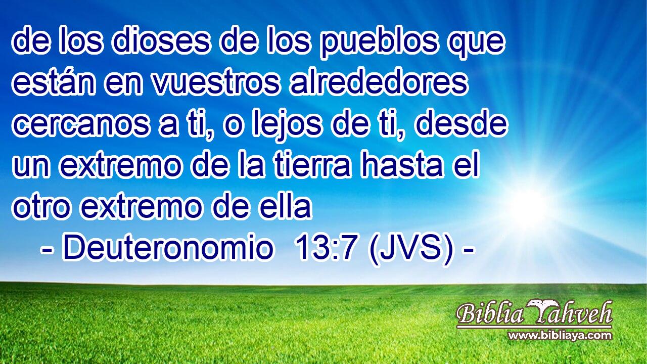 de los dioses de los pueblos que están en vuestros alrededores cercanos a ti, o lejos de ti, desde un extremo de la tierra hasta el otro extremo de ella